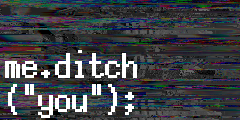 you get=[me.ditch("you");]