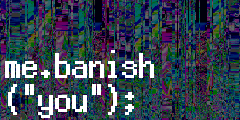 you get=[me.banish("you");]