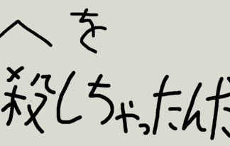 へを、殺しちゃったんだ