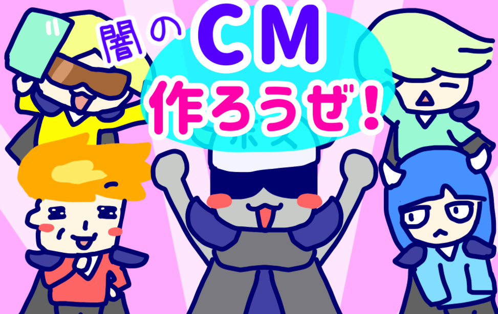 闇のCM作ろうぜ！