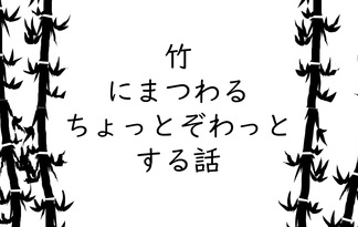 竹にまつわるぞわっとする話