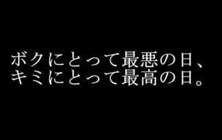 ボクにとって最悪の日、キミにとって最高の日