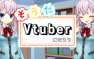 そうだ、Vtuberになろう