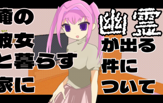 俺の彼女 と暮らす家に幽霊が出る件について