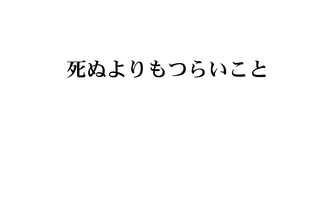 死ぬよりもつらいこと