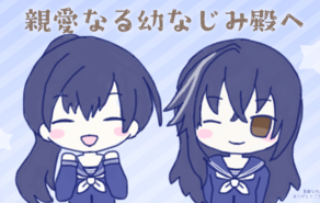 親愛なる幼なじみ殿へ